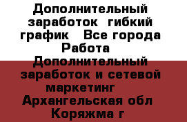 Дополнительный заработок, гибкий график - Все города Работа » Дополнительный заработок и сетевой маркетинг   . Архангельская обл.,Коряжма г.